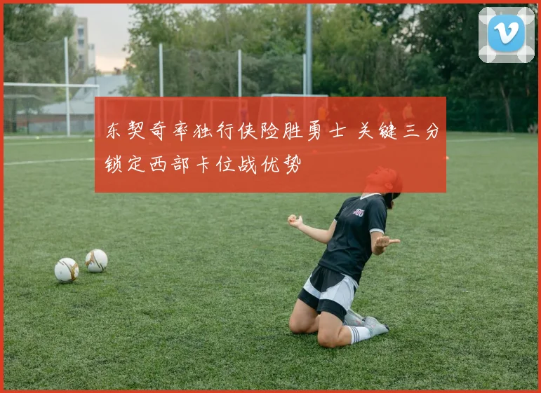 东契奇率独行侠险胜勇士 关键三分锁定西部卡位战优势