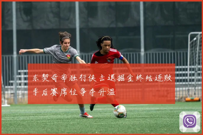 东契奇率独行侠击退掘金终结连败季后赛席位争夺升温