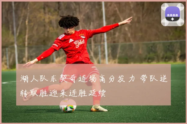 湖人队东契奇连场高分发力 带队逆转取胜迎来连胜延续